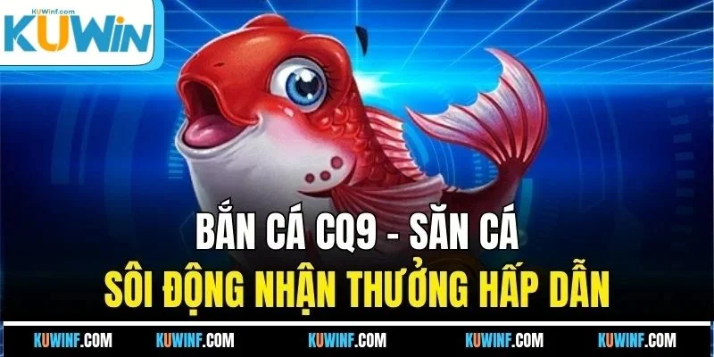 Bắn cá CQ9 - Săn cá sôi động nhận thưởng hấp dẫn