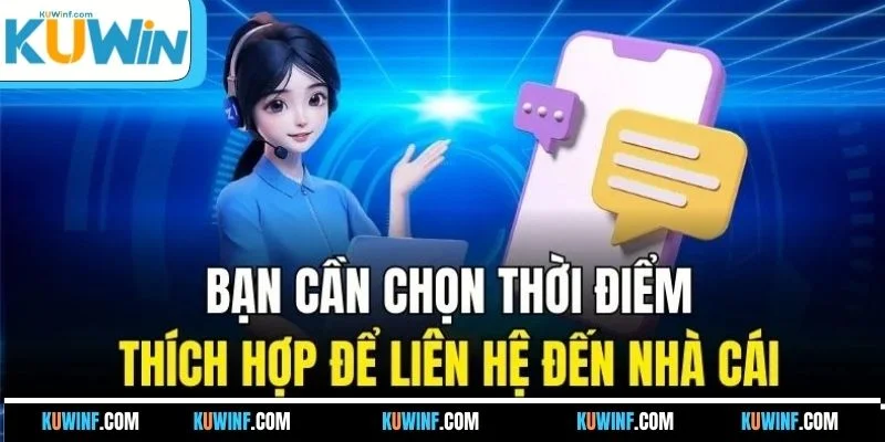 Bạn cần chọn thời điểm thích hợp để liên hệ đến nhà cái
