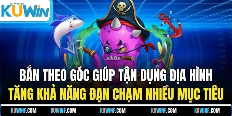 Bắn theo góc giúp tận dụng địa hình, tăng khả năng đạn chạm nhiều mục tiêu