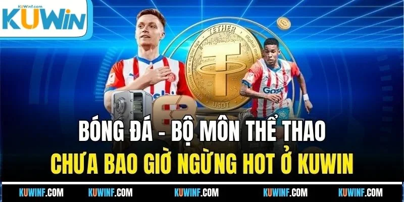 Bóng Đá - Bộ Môn Thể Thao Chưa Bao Giờ Ngừng Hot Ở KUWIN
