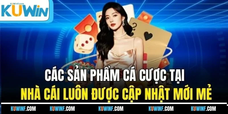 Các sản phẩm cá cược tại nhà cái luôn được cập nhật mới mẻ