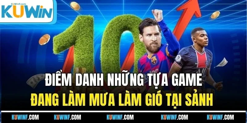 Điểm danh những tựa game đang làm mưa làm gió tại sảnh