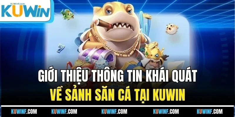 Giới thiệu thông tin khái quát về sảnh săn cá tại KUWIN