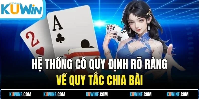Hệ thống có quy định rõ ràng về quy tắc chia bài