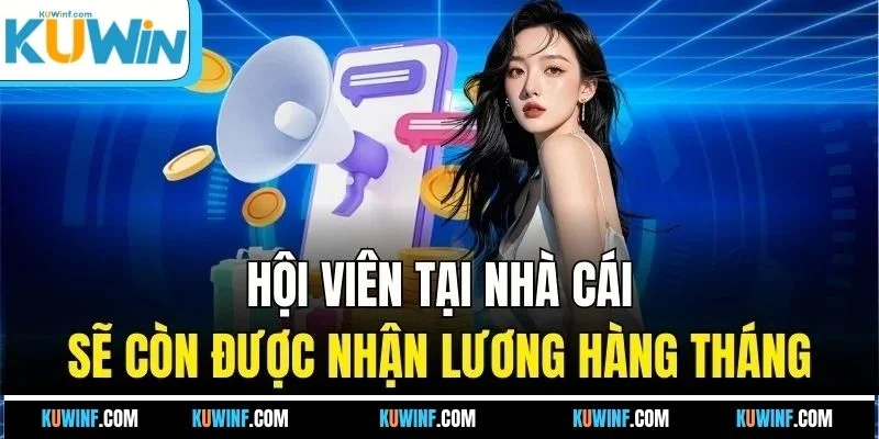 Hội viên tại nhà cái sẽ còn được nhận lương hàng tháng