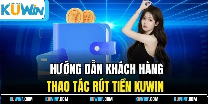 Hướng dẫn khách hàng thao tác rút tiền KUWIN