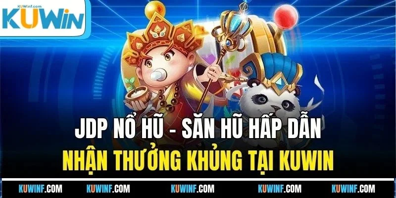JDP Nổ Hũ - Săn Hũ Hấp Dẫn Nhận Thưởng Khủng Tại KUWIN