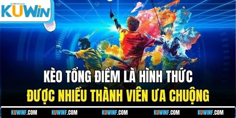 Kèo tổng điểm là hình thức được nhiều thành viên ưa chuộng