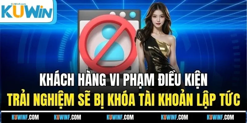 Khách hàng vi phạm điều kiện trải nghiệm sẽ bị khóa tài khoản lập tức