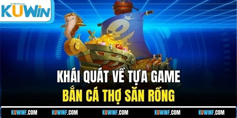 Khái quát về tựa game bắn cá Thợ Săn Rồng