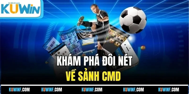 Khám phá đôi nét về sảnh CMD