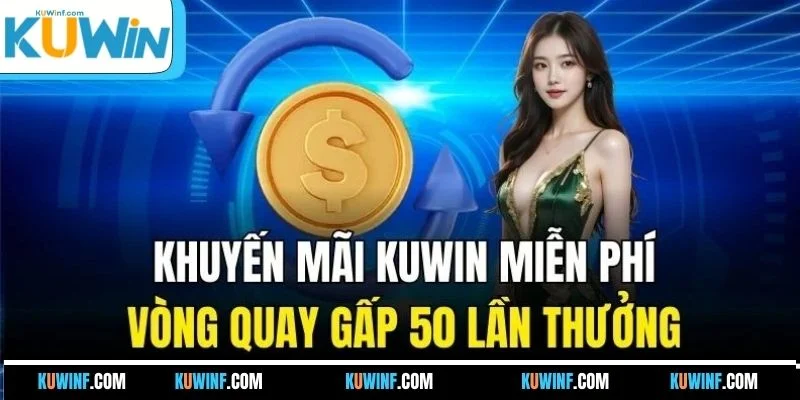 Khuyến mãi KUWIN miễn phí vòng quay gấp 50 lần thưởng