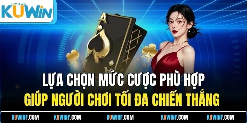 Lựa chọn mức cược phù hợp giúp người chơi tối đa chiến thắng