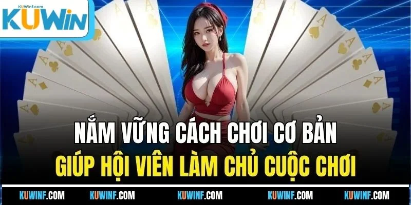 Nắm vững cách chơi cơ bản giúp hội viên làm chủ cuộc chơi