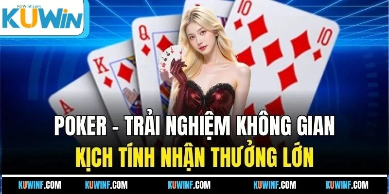 Poker - Trải nghiệm không gian kịch tính nhận thưởng lớn