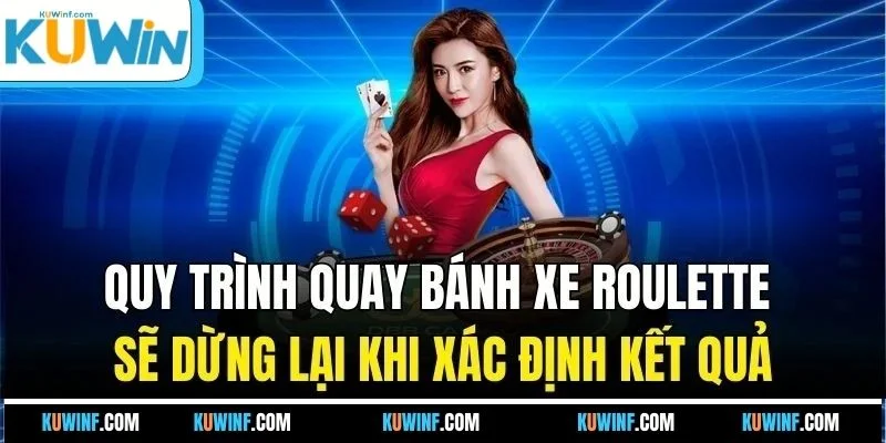 Quy trình quay bánh xe Roulette sẽ dừng lại khi xác định kết quả