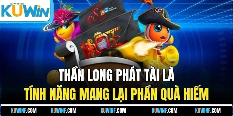 Thần long phát tài là tính năng mang lại phần quà hiếm