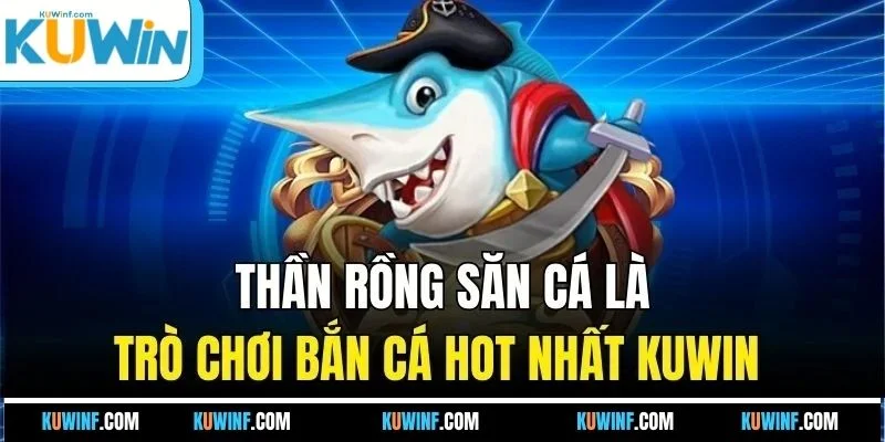 Thần rồng săn cá là trò chơi bắn cá hot nhất KUWIN