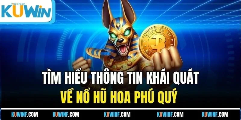 Tìm hiểu thông tin khái quát về nổ hũ hoa phú quý