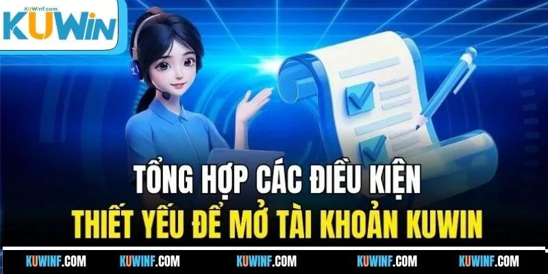 Tổng hợp các điều kiện thiết yếu để mở tài khoản KUWIN