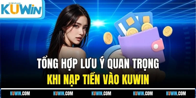 Tổng hợp lưu ý quan trọng khi nạp tiền vào KUWIN